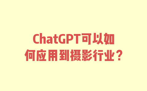 ChatGPT可以如何应用到摄影行业？