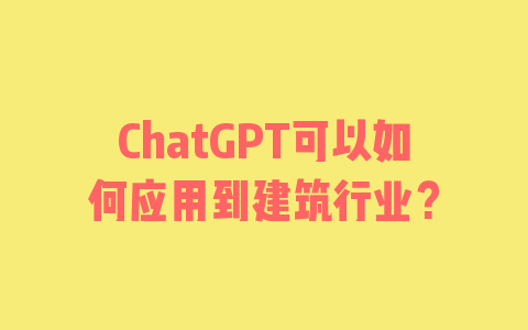 ChatGPT可以如何应用到建筑行业？