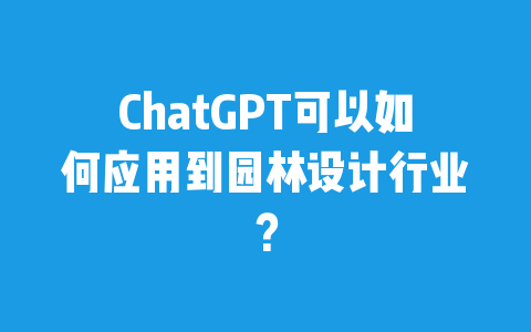 ChatGPT可以如何应用到园林设计行业？