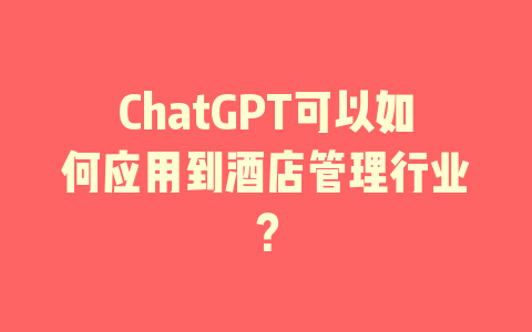 ChatGPT可以如何应用到酒店管理行业？