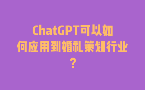 ChatGPT可以如何应用到婚礼策划行业？