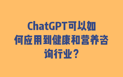 ChatGPT可以如何应用到健康和营养咨询行业？