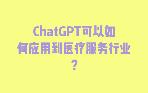 ChatGPT可以如何应用到医疗服务行业？