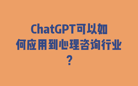 ChatGPT可以如何应用到心理咨询行业？