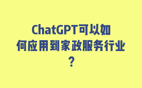 ChatGPT可以如何应用到家政服务行业？