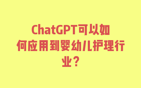 ChatGPT可以如何应用到婴幼儿护理行业？