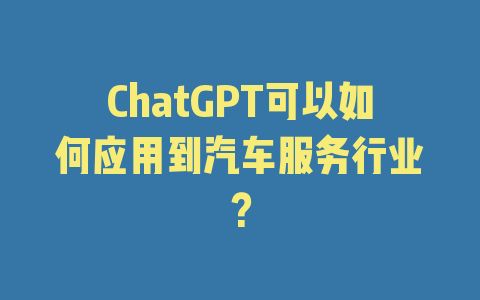 ChatGPT可以如何应用到汽车服务行业？