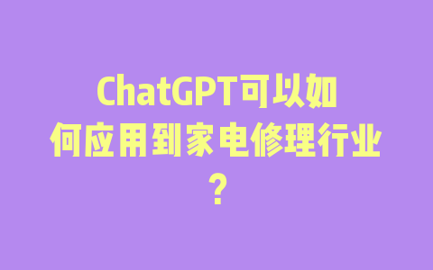 ChatGPT可以如何应用到家电修理行业？