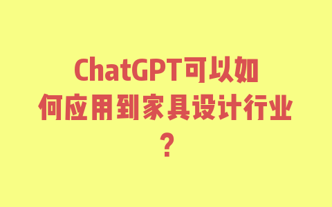 ChatGPT可以如何应用到家具设计行业？