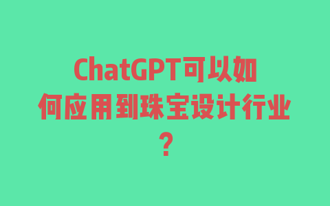 ChatGPT可以如何应用到珠宝设计行业？