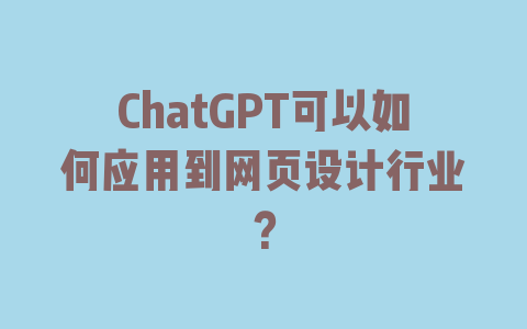 ChatGPT可以如何应用到网页设计行业？