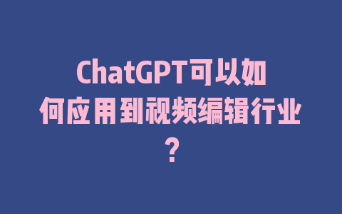 ChatGPT可以如何应用到视频编辑行业？