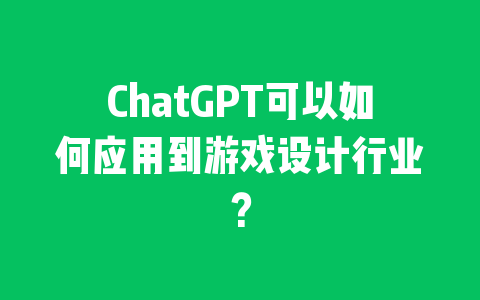 ChatGPT可以如何应用到游戏设计行业？