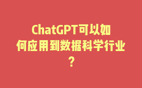 ChatGPT可以如何应用到数据科学行业？