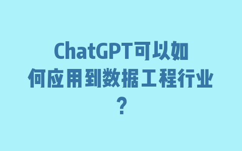 ChatGPT可以如何应用到数据工程行业？