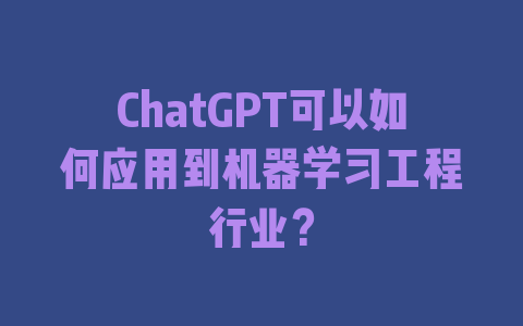 ChatGPT可以如何应用到机器学习工程行业？