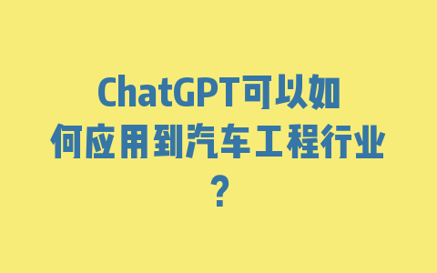 ChatGPT可以如何应用到汽车工程行业？