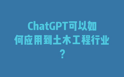 ChatGPT可以如何应用到土木工程行业？