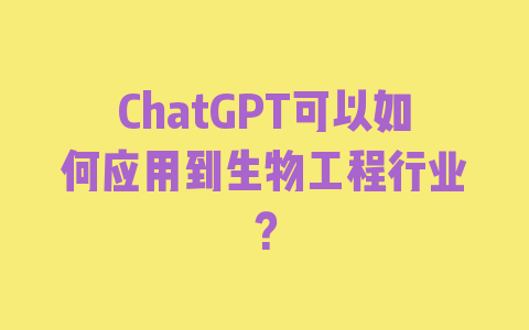 ChatGPT可以如何应用到生物工程行业？