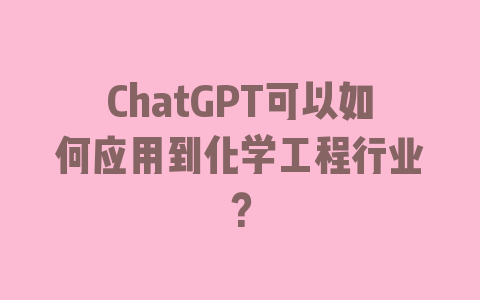 ChatGPT可以如何应用到化学工程行业？