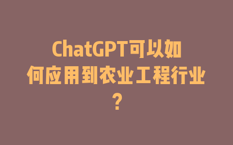 ChatGPT可以如何应用到农业工程行业？