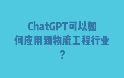 ChatGPT可以如何应用到物流工程行业？