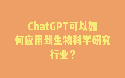 ChatGPT可以如何应用到生物科学研究行业？