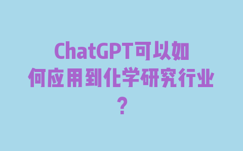 ChatGPT可以如何应用到化学研究行业？