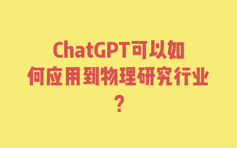 ChatGPT可以如何应用到物理研究行业？