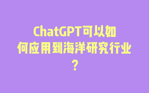 ChatGPT可以如何应用到海洋研究行业？