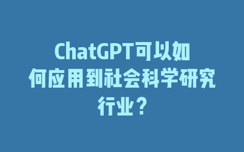 ChatGPT可以如何应用到社会科学研究行业？