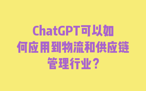 ChatGPT可以如何应用到物流和供应链管理行业？