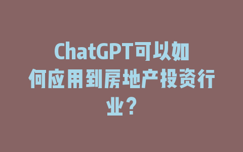 ChatGPT可以如何应用到房地产投资行业？