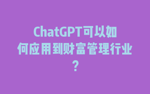 ChatGPT可以如何应用到财富管理行业？