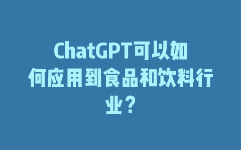 ChatGPT可以如何应用到食品和饮料行业？