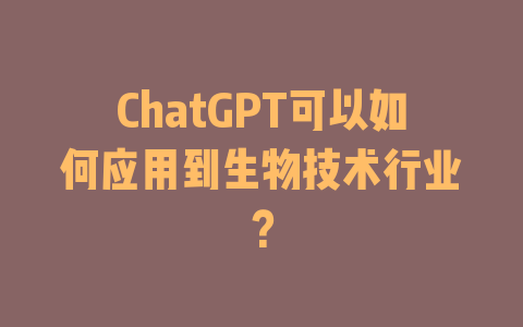 ChatGPT可以如何应用到生物技术行业？