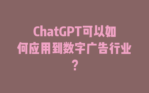 ChatGPT可以如何应用到数字广告行业？