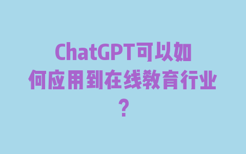 ChatGPT可以如何应用到在线教育行业？