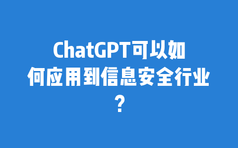 ChatGPT可以如何应用到信息安全行业？