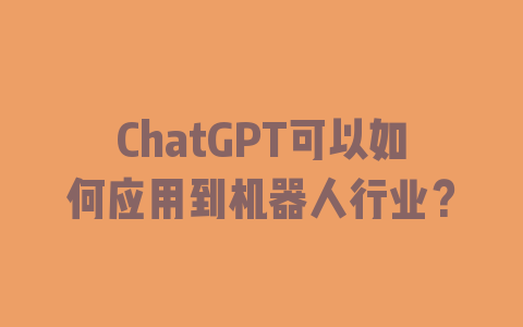 ChatGPT可以如何应用到机器人行业？