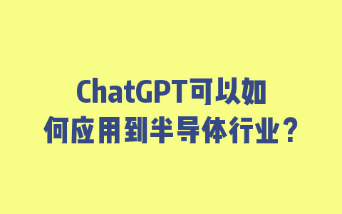 ChatGPT可以如何应用到半导体行业？