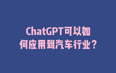 ChatGPT可以如何应用到汽车行业？