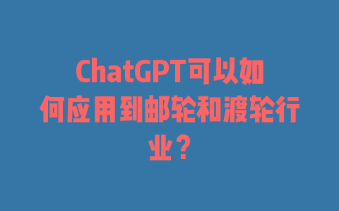 ChatGPT可以如何应用到邮轮和渡轮行业？