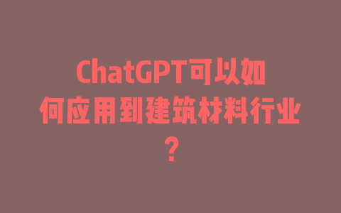 ChatGPT可以如何应用到建筑材料行业？