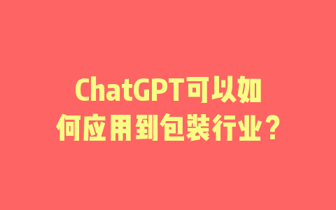 ChatGPT可以如何应用到包装行业？