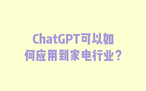 ChatGPT可以如何应用到家电行业？