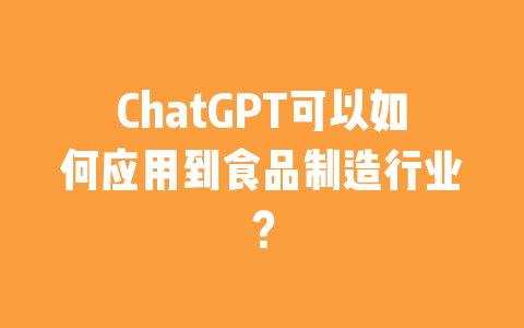 ChatGPT可以如何应用到食品制造行业？