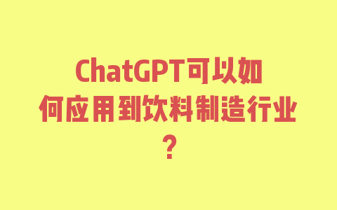 ChatGPT可以如何应用到饮料制造行业？