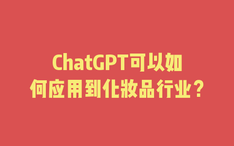 ChatGPT可以如何应用到化妆品行业？