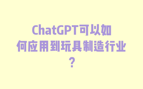 ChatGPT可以如何应用到玩具制造行业？